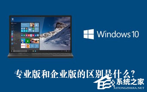 [系统教程]Win10专业版和企业版的区别是什么？Win10专业版和企业版哪个好？