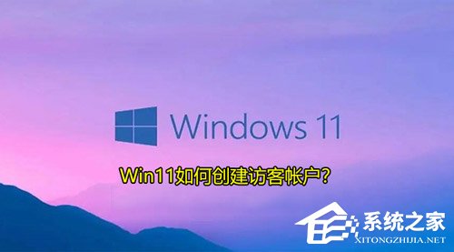 [系统教程]Win11如何创建访客帐户？Win11创建本地访客帐户的方法